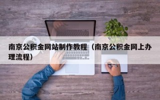 扬中南京公积金网站制作教程（南京公积金网上办理流程）