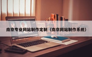 扬中南京专业网站制作定制（南京网站制作系统）