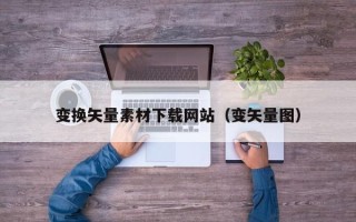 扬中变换矢量素材下载网站（变矢量图）