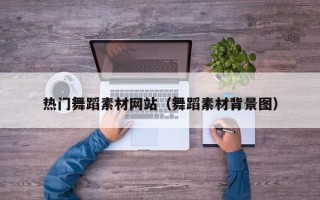 扬中热门舞蹈素材网站（舞蹈素材背景图）