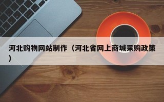 扬中河北购物网站制作（河北省网上商城采购政策）