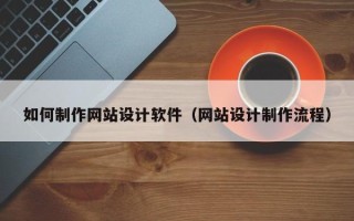 扬中如何制作网站设计软件（网站设计制作流程）