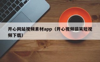扬中开心网站视频素材app（开心视频搞笑短视频下载）