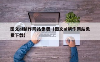 扬中图文ai制作网站免费（图文ai制作网站免费下载）