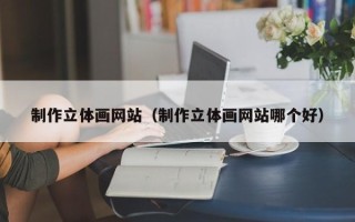 扬中制作立体画网站（制作立体画网站哪个好）